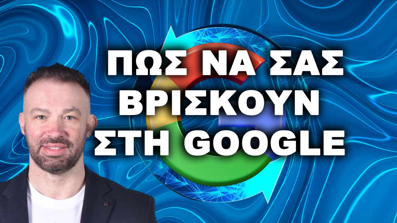 ΠΩΣ ΝΑ ΣΑΣ ΒΡΙΣΚΟΥΝ ΣΤΗ GOOGLE